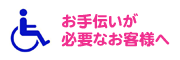 お手伝いが必要なお客様へ
